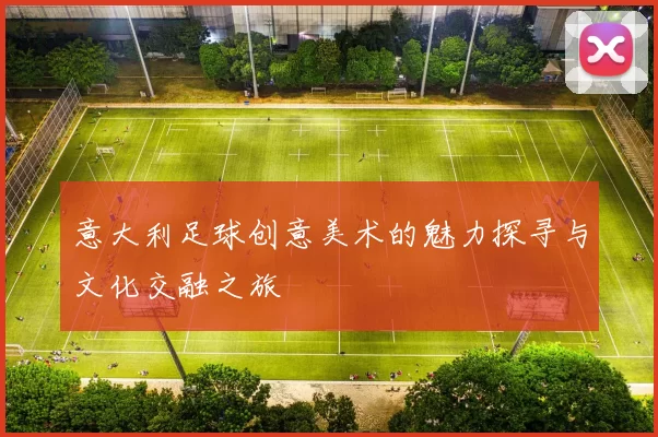意大利足球创意美术的魅力探寻与文化交融之旅