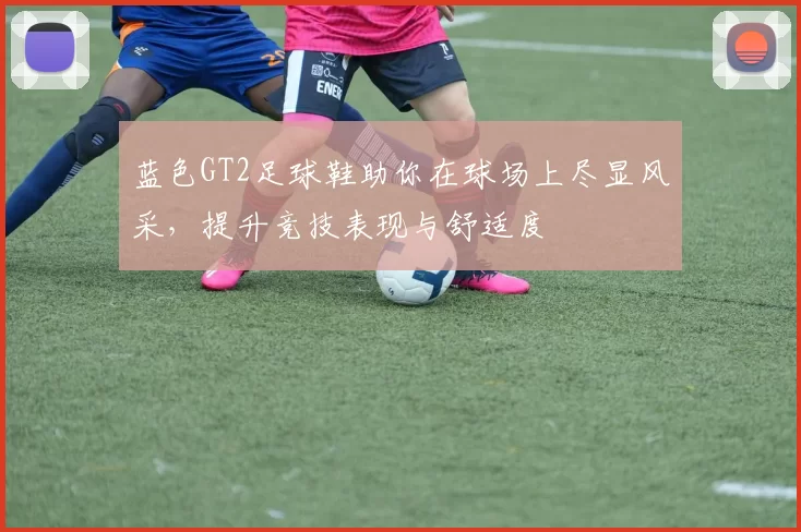 蓝色GT2足球鞋助你在球场上尽显风采，提升竞技表现与舒适度