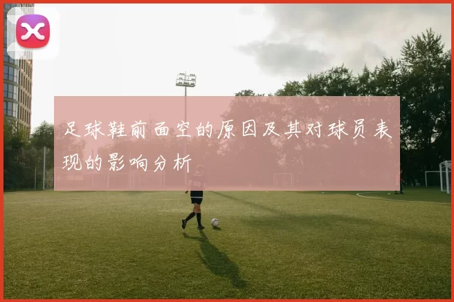 足球鞋前面空的原因及其对球员表现的影响分析