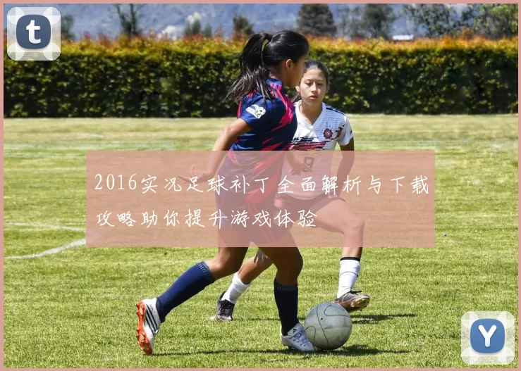 2016实况足球补丁全面解析与下载攻略助你提升游戏体验
