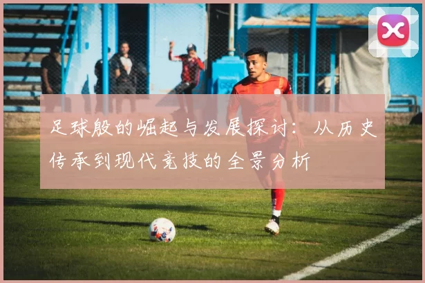 足球殷的崛起与发展探讨：从历史传承到现代竞技的全景分析