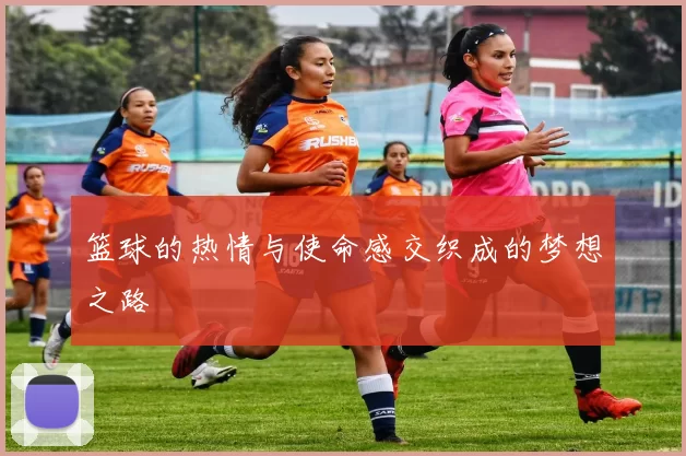 篮球的热情与使命感交织成的梦想之路